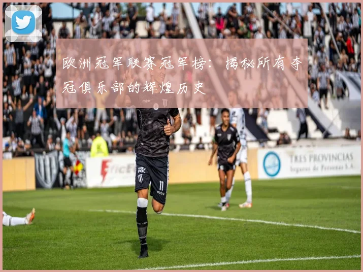 欧洲冠军联赛冠军榜：揭秘所有夺冠俱乐部的辉煌历史