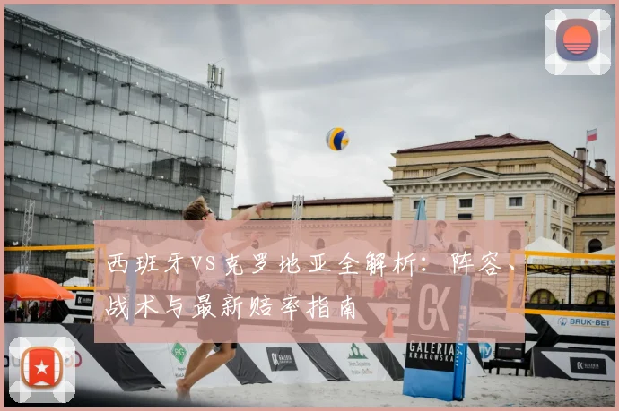 西班牙vs克罗地亚全解析：阵容、战术与最新赔率指南