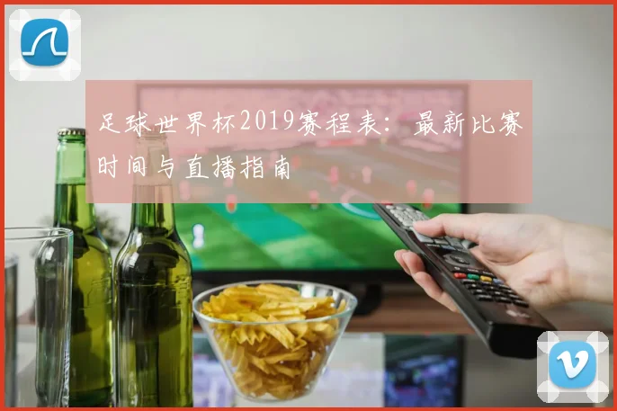 足球世界杯2019赛程表：最新比赛时间与直播指南