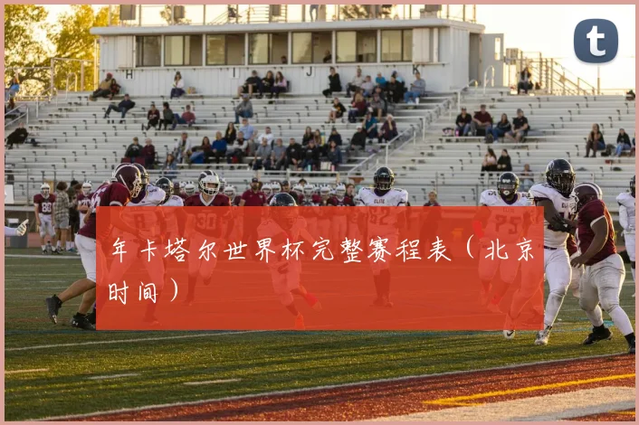 年卡塔尔世界杯完整赛程表（北京时间）