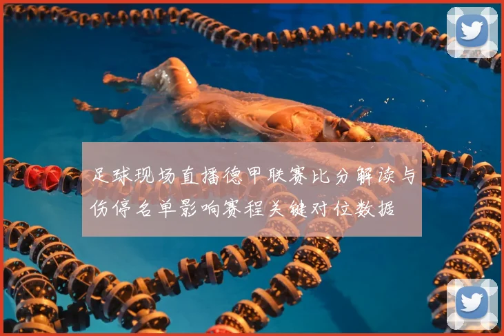 足球现场直播德甲联赛比分解读与伤停名单影响赛程关键对位数据
