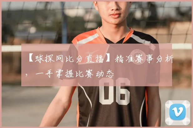 【球探网比分直播】精准赛事分析，一手掌握比赛动态