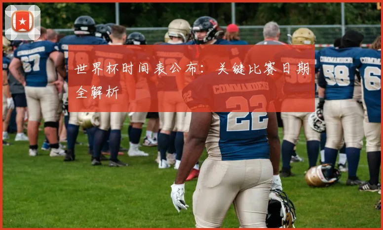 世界杯时间表公布：关键比赛日期全解析