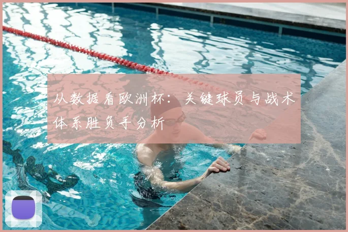 从数据看欧洲杯：关键球员与战术体系胜负手分析