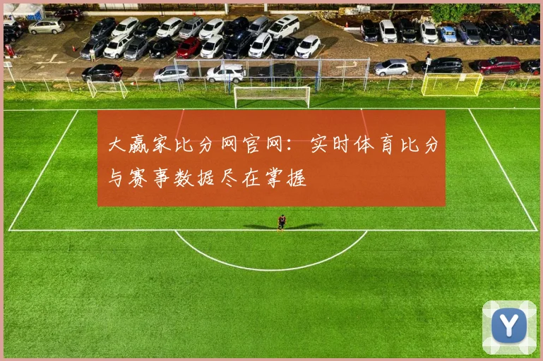 大赢家比分网官网：实时体育比分与赛事数据尽在掌握