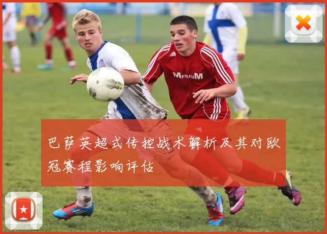 巴萨英超式传控战术解析及其对欧冠赛程影响评估