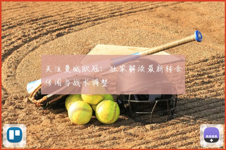关注曼城欧冠：独家解读最新转会传闻与战术调整