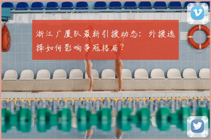 浙江广厦队最新引援动态：外援选择如何影响争冠格局？