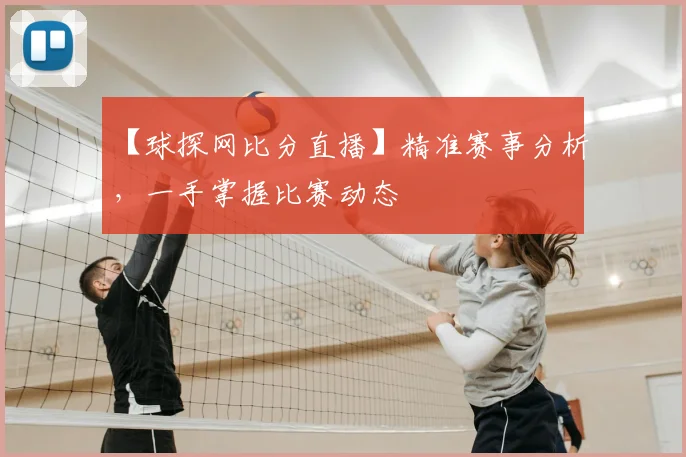【球探网比分直播】精准赛事分析，一手掌握比赛动态