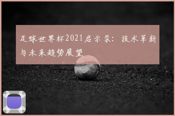 足球世界杯2021启示录：技术革新与未来趋势展望