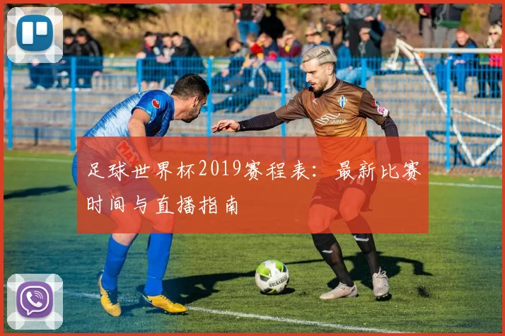 足球世界杯2019赛程表：最新比赛时间与直播指南