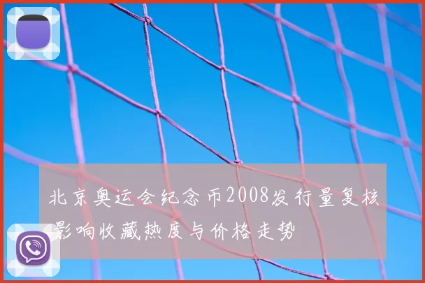 北京奥运会纪念币2008发行量复核 影响收藏热度与价格走势