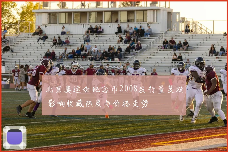 北京奥运会纪念币2008发行量复核 影响收藏热度与价格走势