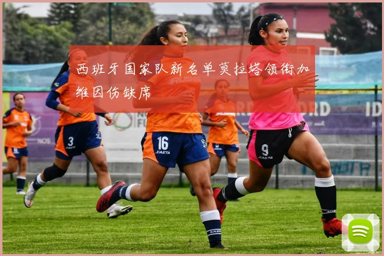 西班牙国家队新名单莫拉塔领衔加维因伤缺席