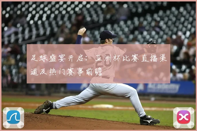 足球盛宴开启：亚洲杯比赛直播渠道及热门赛事前瞻