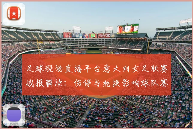 足球现场直播平台意大利女足联赛战报解读：伤停与轮换影响球队赛程安排与首发变动