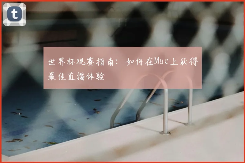 世界杯观赛指南:如何在Mac上获得最佳直播体验