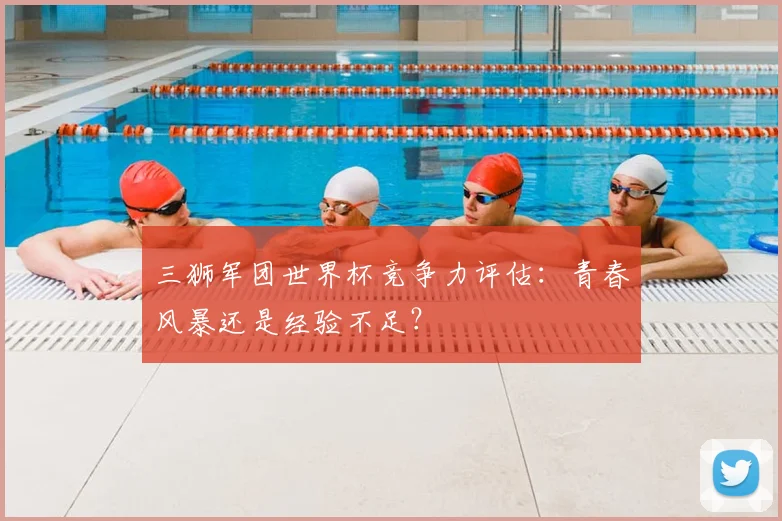 三狮军团世界杯竞争力评估：青春风暴还是经验不足？