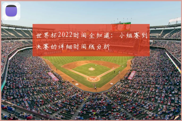世界杯2022时间全知道:小组赛到决赛的详细时间线分析