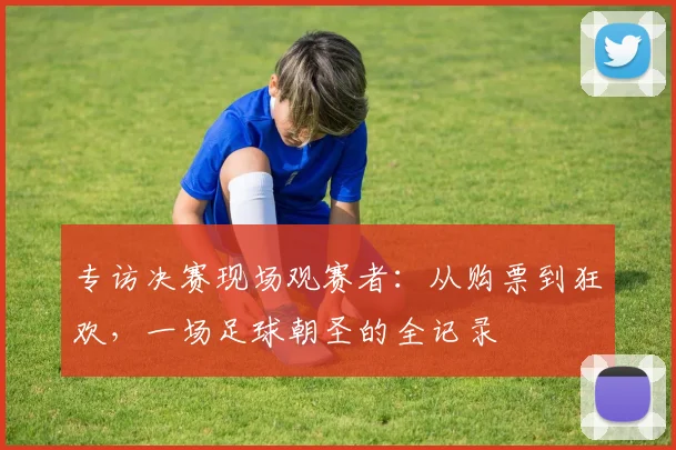 专访决赛现场观赛者：从购票到狂欢，一场足球朝圣的全记录