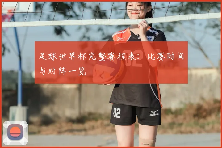 足球世界杯完整赛程表：比赛时间与对阵一览