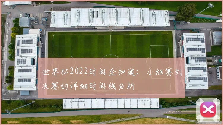 世界杯2022时间全知道:小组赛到决赛的详细时间线分析