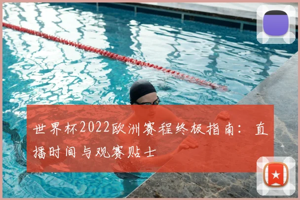 世界杯2022欧洲赛程终极指南:直播时间与观赛贴士