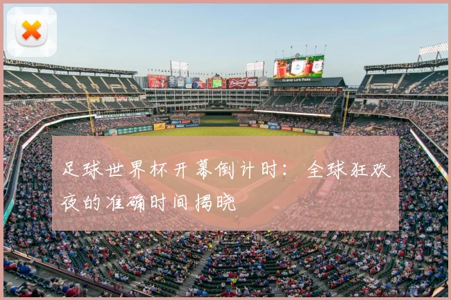 足球世界杯开幕倒计时：全球狂欢夜的准确时间揭晓