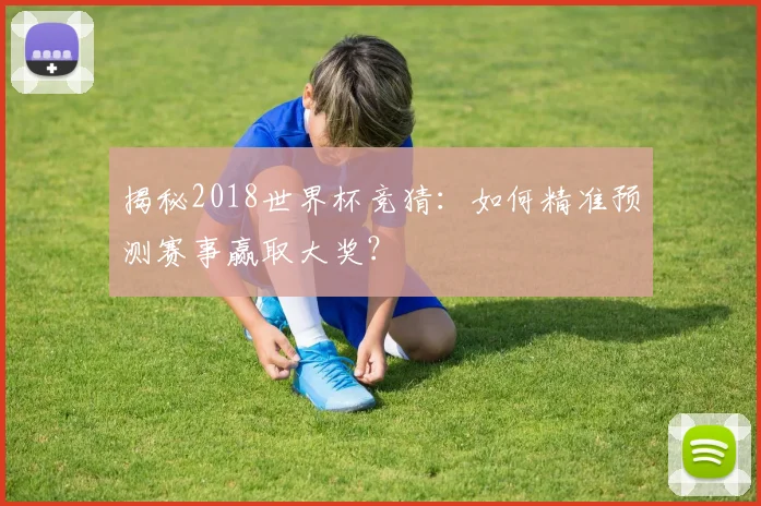揭秘2018世界杯竞猜：如何精准预测赛事赢取大奖？