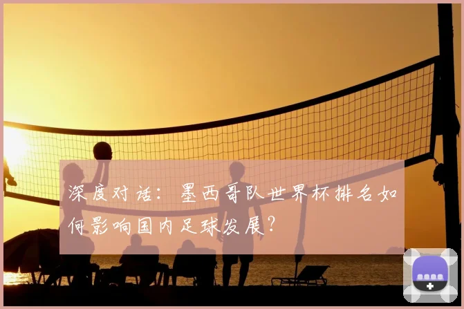 深度对话:墨西哥队世界杯排名如何影响国内足球发展?