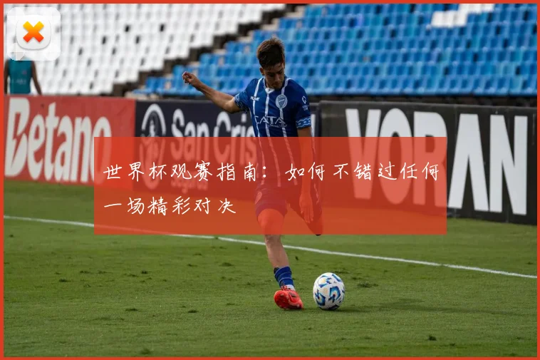 世界杯观赛指南:如何不错过任何一场精彩对决