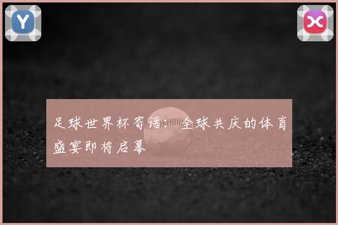 足球世界杯寄语：全球共庆的体育盛宴即将启幕