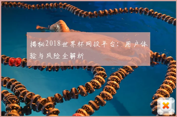 揭秘2018世界杯网投平台：用户体验与风险全解析