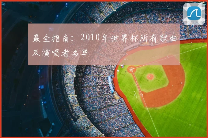 最全指南：2010年世界杯所有歌曲及演唱者名单