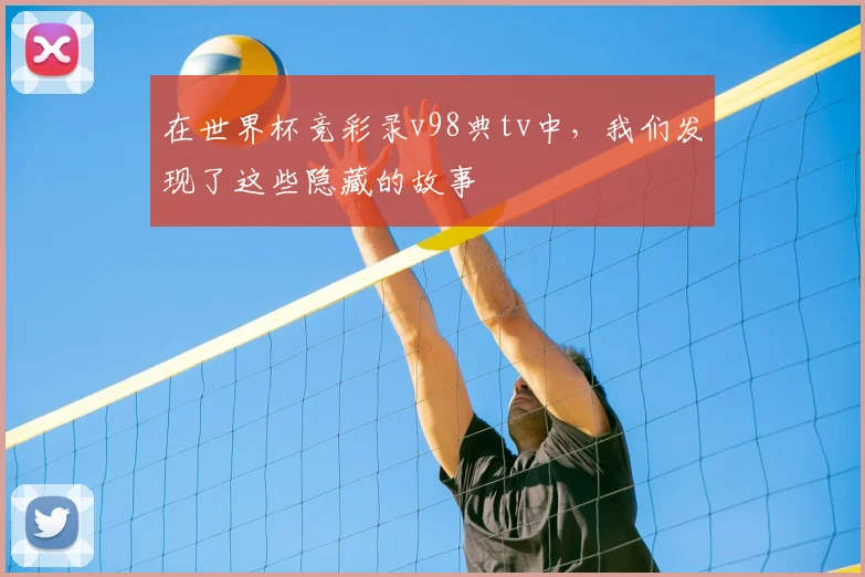 在世界杯竞彩录v98典tv中，我们发现了这些隐藏的故事