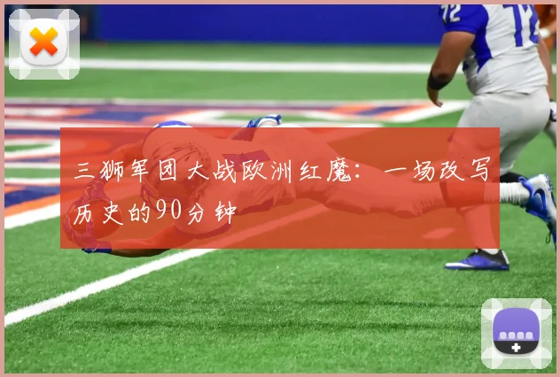 三狮军团大战欧洲红魔:一场改写历史的90分钟