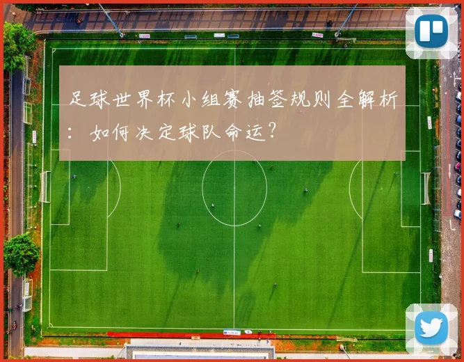 足球世界杯小组赛抽签规则全解析：如何决定球队命运？