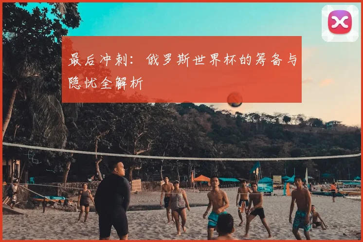 最后冲刺：俄罗斯世界杯的筹备与隐忧全解析