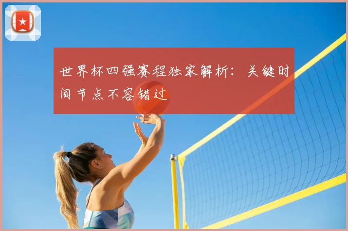 世界杯四强赛程独家解析:关键时间节点不容错过