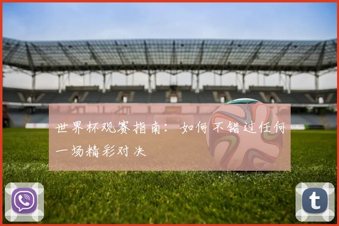 世界杯观赛指南:如何不错过任何一场精彩对决