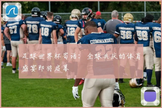 足球世界杯寄语：全球共庆的体育盛宴即将启幕