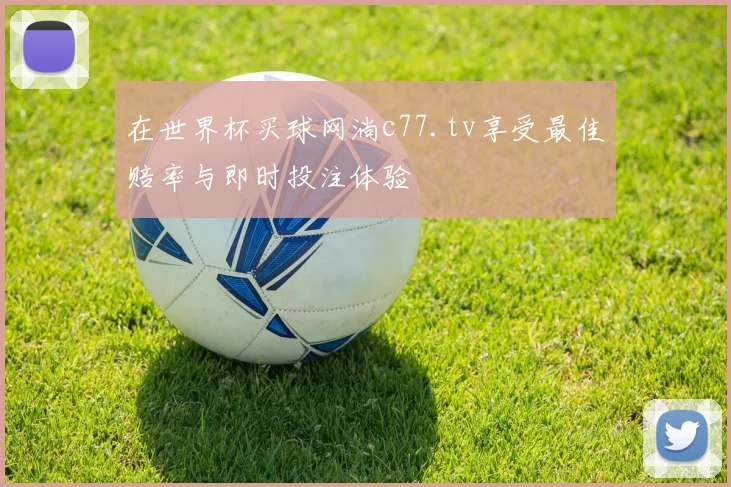 在世界杯买球网淌c77.tv享受最佳赔率与即时投注体验
